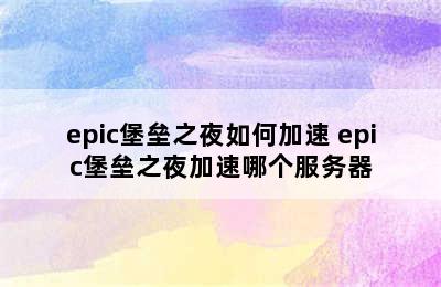 epic堡垒之夜如何加速 epic堡垒之夜加速哪个服务器